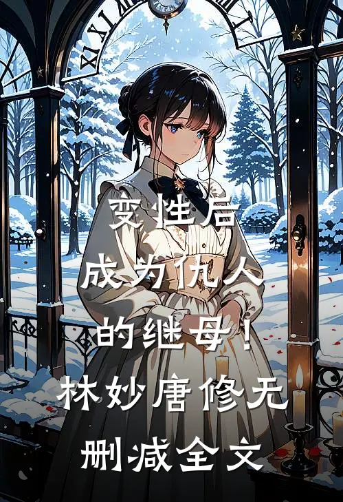 变性后，成为仇人的继母！林妙唐修无删减全文