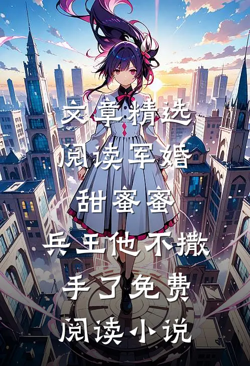 文章精选阅读军婚甜蜜蜜,兵王他不撒手了免费阅读小说