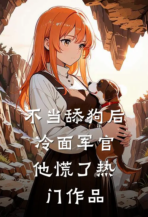 不当舔狗后，冷面军官他慌了热门作品