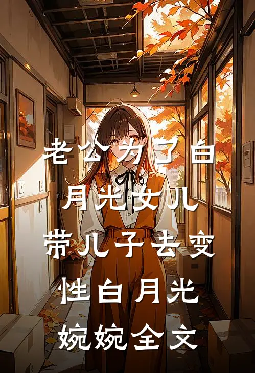 老公为了白月光女儿，带儿子去变性白月光婉婉全文