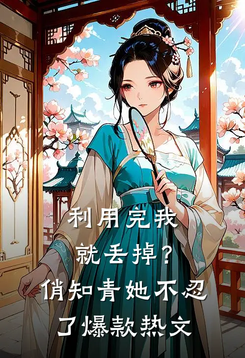 利用完我就丢掉？俏知青她不忍了爆款热文