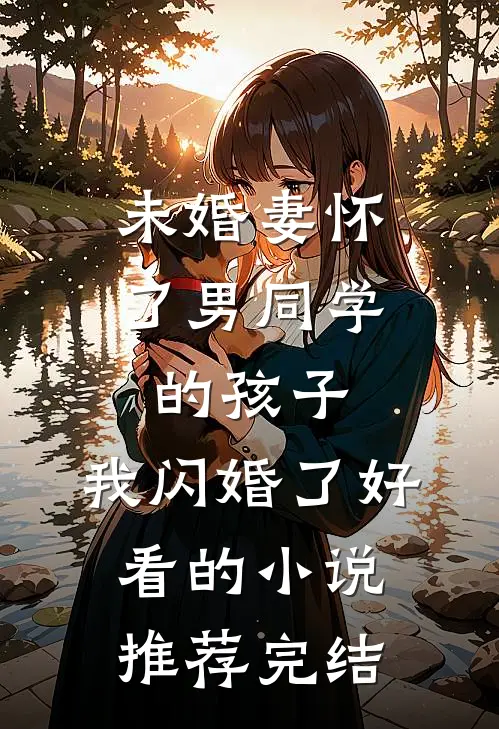 未婚妻怀了男同学的孩子，我闪婚了好看的小说推荐完结
