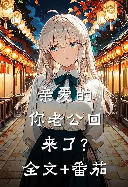 亲爱的，你老公回来了？全文+番茄
