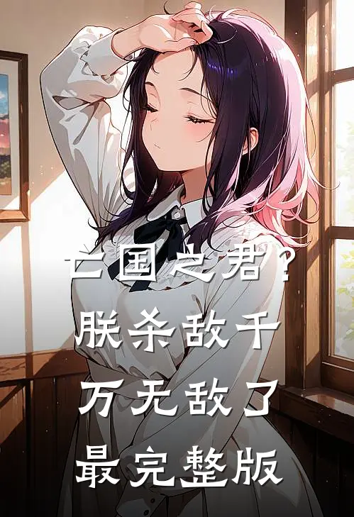 亡国之君？朕杀敌千万，无敌了最完整版
