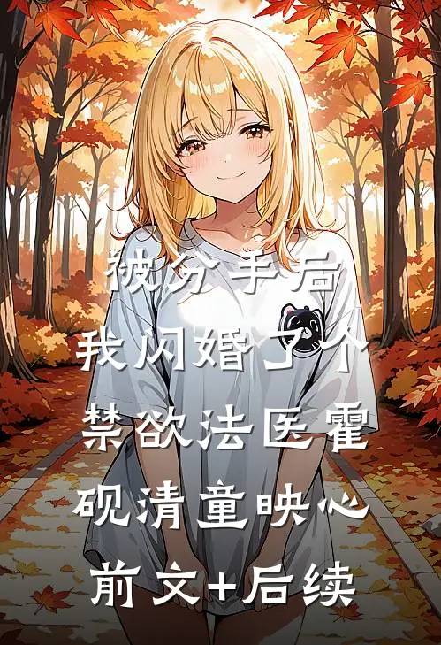被分手后，我闪婚了个禁欲法医霍砚清童映心前文+后续