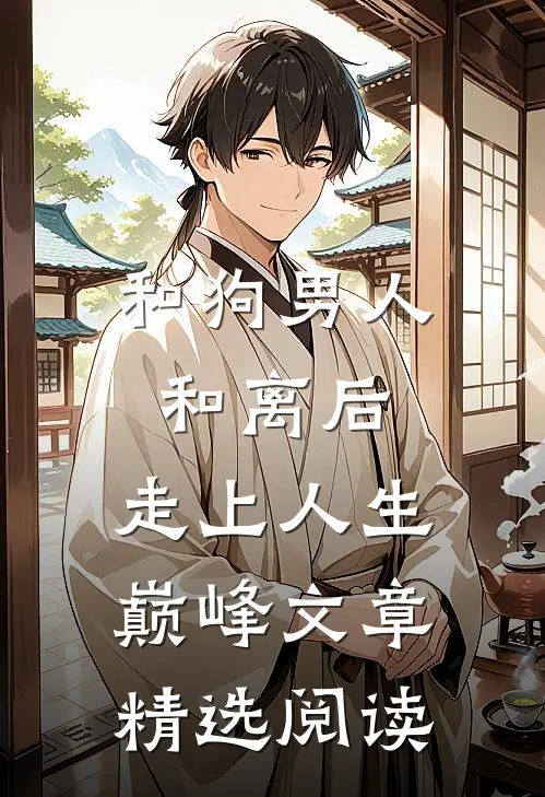 和狗男人和离后，走上人生巅峰文章精选阅读