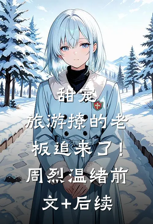 甜宠：旅游撩的老板追来了！周烈温绪前文+后续