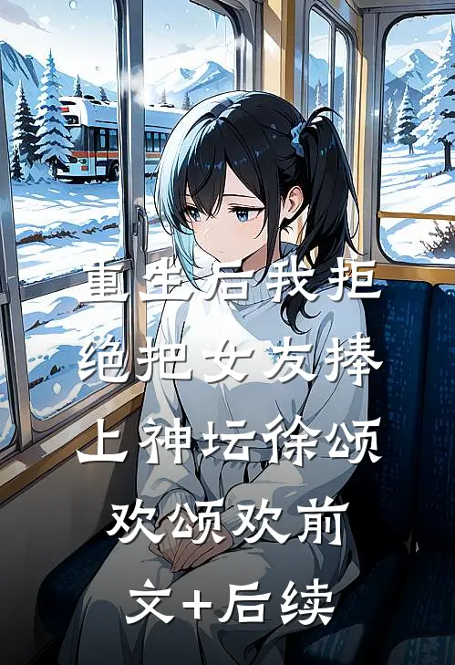 重生后我拒绝把女友捧上神坛徐颂欢颂欢前文+后续