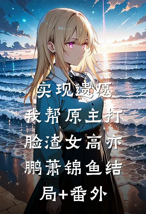 实现遗愿，我帮原主打脸渣女高亦鹏萧锦鱼结局+番外