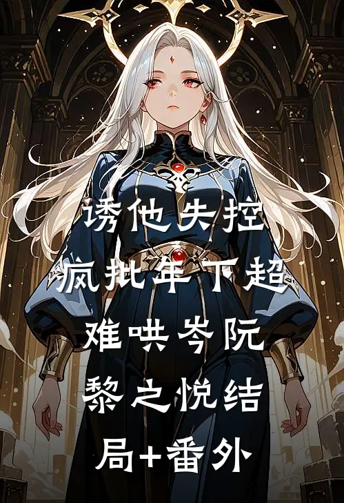 诱他失控，疯批年下超难哄岑阮黎之悦结局+番外