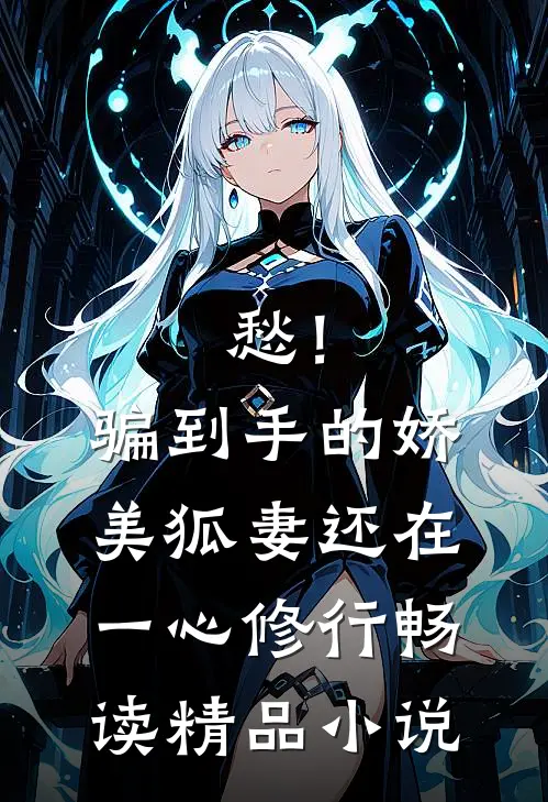 愁！骗到手的娇美狐妻还在一心修行畅读精品小说