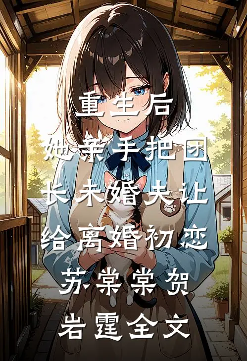 重生后，她亲手把团长未婚夫让给离婚初恋苏棠棠贺岩霆全文