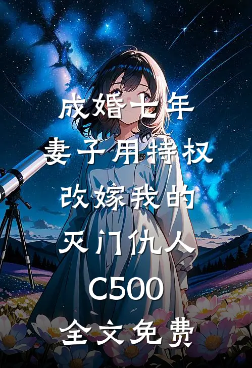 成婚七年，妻子用特权改嫁我的灭门仇人C500全文免费