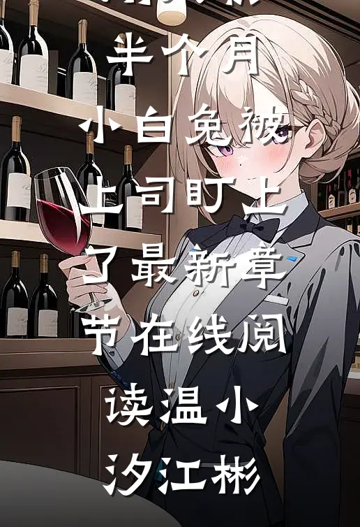 刚入职半个月，小白兔被上司盯上了最新章节在线阅读温小汐江彬