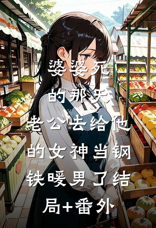 婆婆死的那天，老公去给他的女神当钢铁暖男了结局+番外
