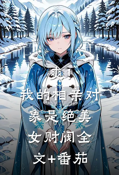 爽！我的相亲对象是绝美女财阀全文+番茄