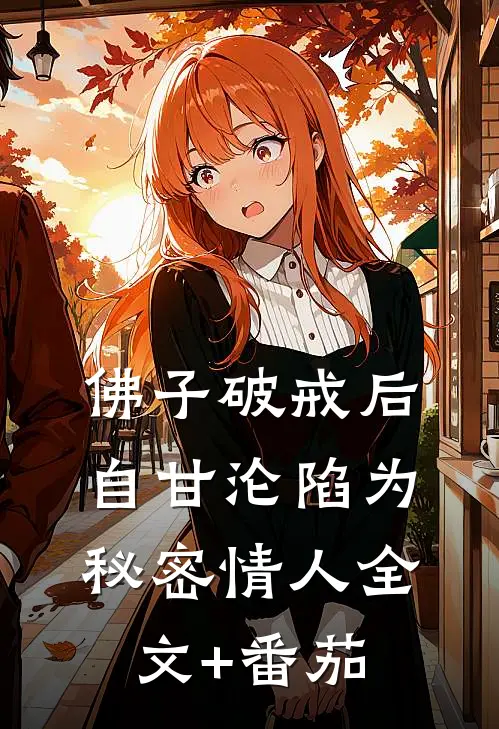 佛子破戒后，自甘沦陷为秘密情人全文+番茄