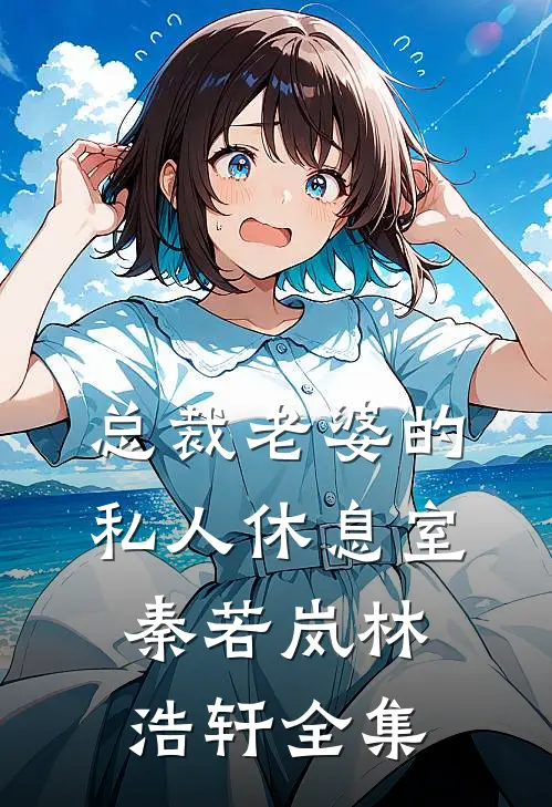 总裁老婆的私人休息室秦若岚林浩轩全集