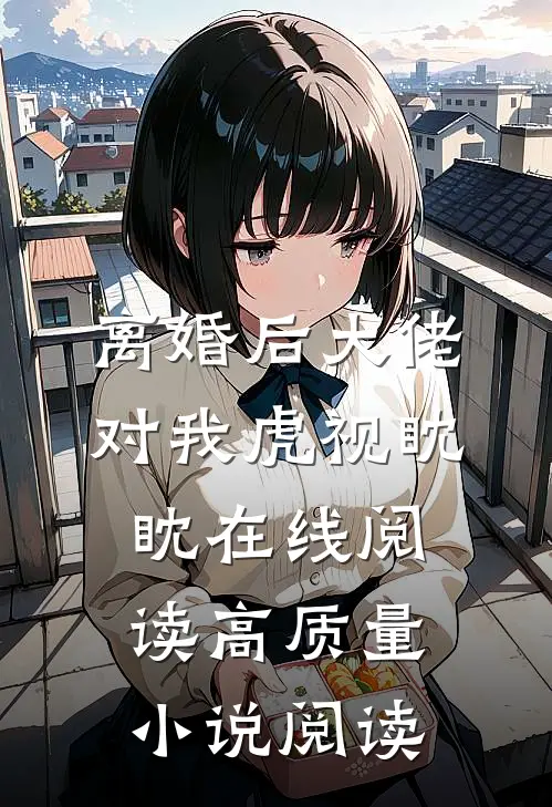 离婚后大佬对我虎视眈眈在线阅读高质量小说阅读