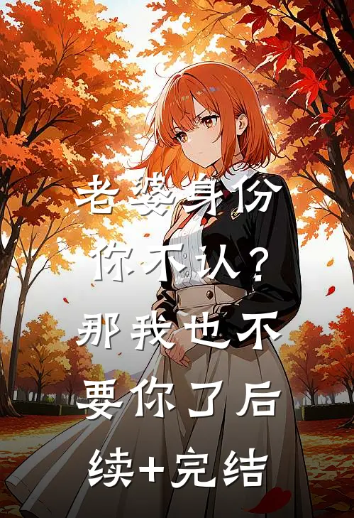 老婆身份你不认？那我也不要你了后续+完结