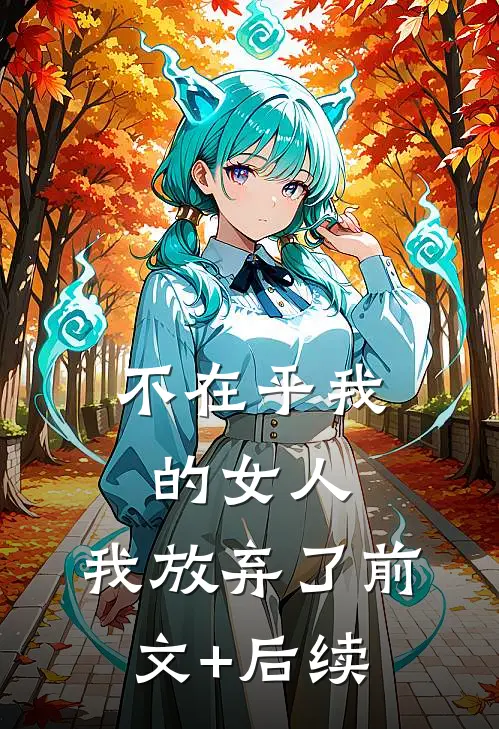 不在乎我的女人，我放弃了前文+后续