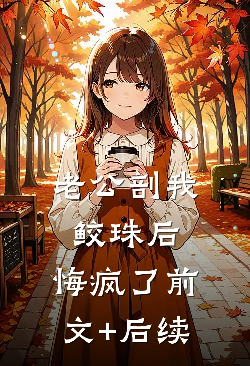老公剖我鲛珠后，悔疯了前文+后续