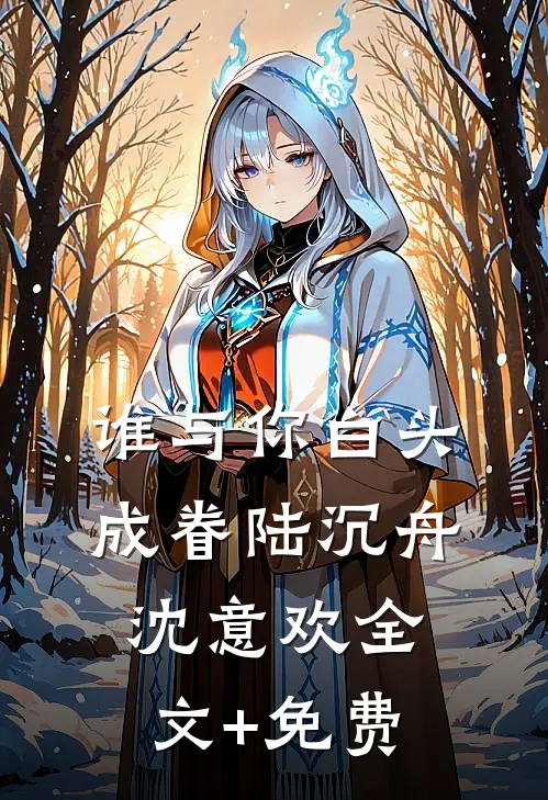 谁与你白头成眷陆沉舟沈意欢全文+免费