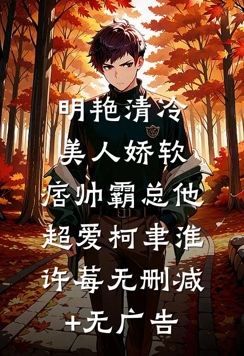 明艳清冷美人娇软，痞帅霸总他超爱柯聿淮许莓无删减+无广告