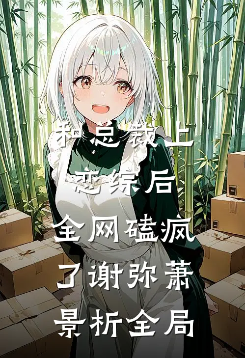 和总裁上恋综后，全网磕疯了谢弥萧景析全局