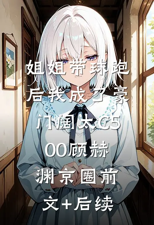 姐姐带球跑后我成了豪门阔太C500顾赫渊京圈前文+后续