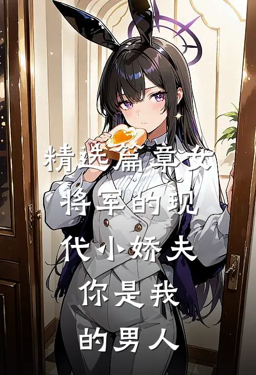 精选篇章女将军的现代小娇夫：你是我的男人