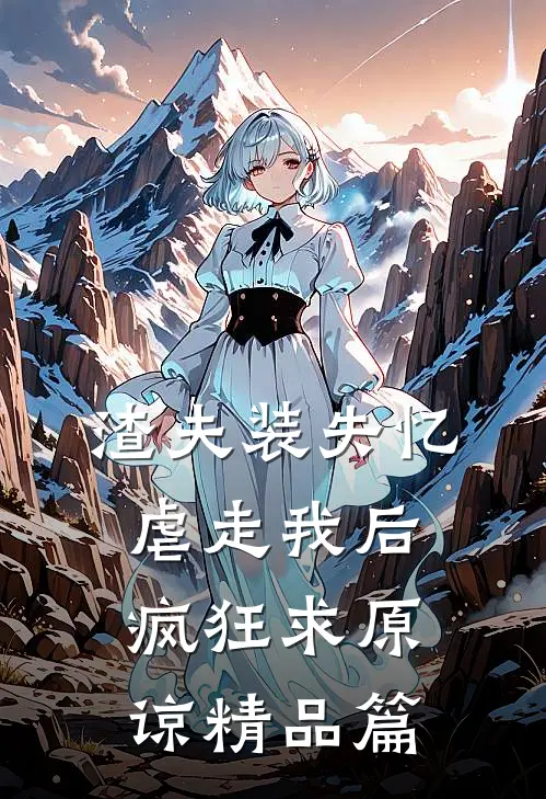 渣夫装失忆虐走我后，疯狂求原谅精品篇