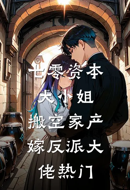 七零资本大小姐，搬空家产嫁反派大佬热门