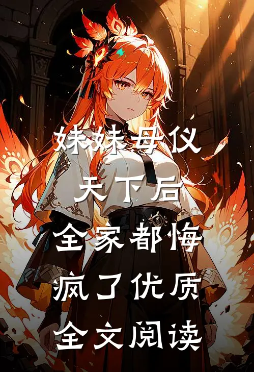 妹妹母仪天下后，全家都悔疯了优质全文阅读