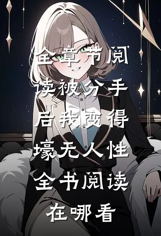 全章节阅读被分手后我变得壕无人性全书阅读在哪看
