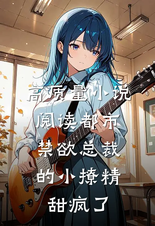 高质量小说阅读都市：禁欲总裁的小撩精甜疯了