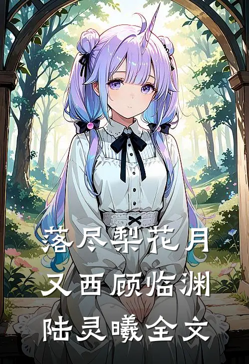 落尽梨花月又西顾临渊陆灵曦全文