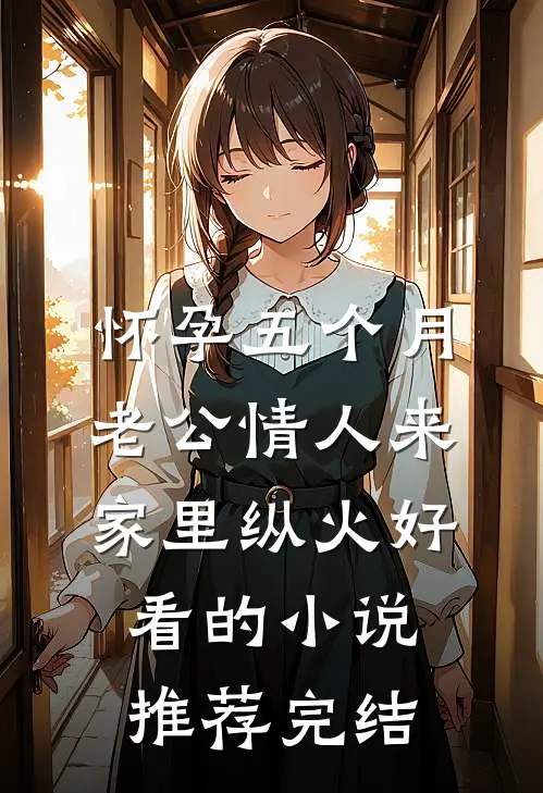 怀孕五个月，老公情人来家里纵火好看的小说推荐完结