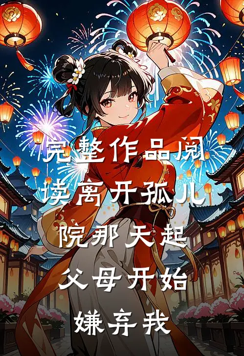 完整作品阅读离开孤儿院那天起，父母开始嫌弃我