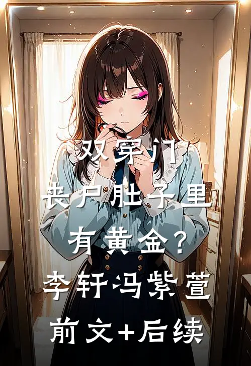 双穿门：丧尸肚子里有黄金？李轩冯紫萱前文+后续