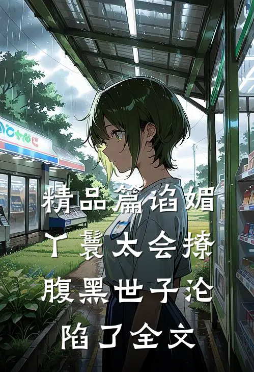 精品篇谄媚丫鬟太会撩,腹黑世子沦陷了全文