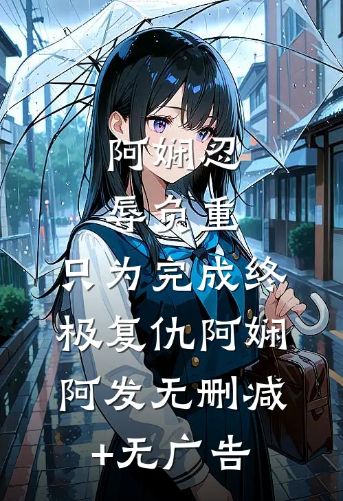 阿娴忍辱负重，只为完成终极复仇阿娴阿发无删减+无广告