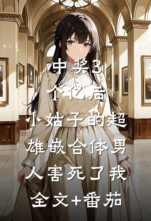 中奖3个亿后，小姑子的超雄嵌合体男人害死了我全文+番茄