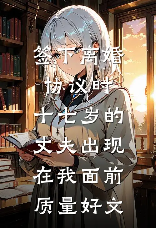 签下离婚协议时，十七岁的丈夫出现在我面前质量好文