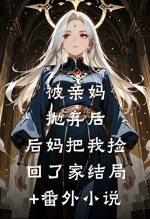 被亲妈抛弃后，后妈把我捡回了家结局+番外小说