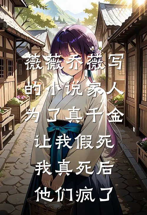 薇薇乔薇写的小说家人为了真千金让我假死，我真死后他们疯了