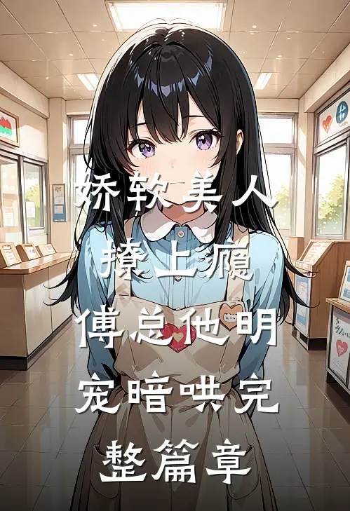 娇软美人撩上瘾，傅总他明宠暗哄完整篇章