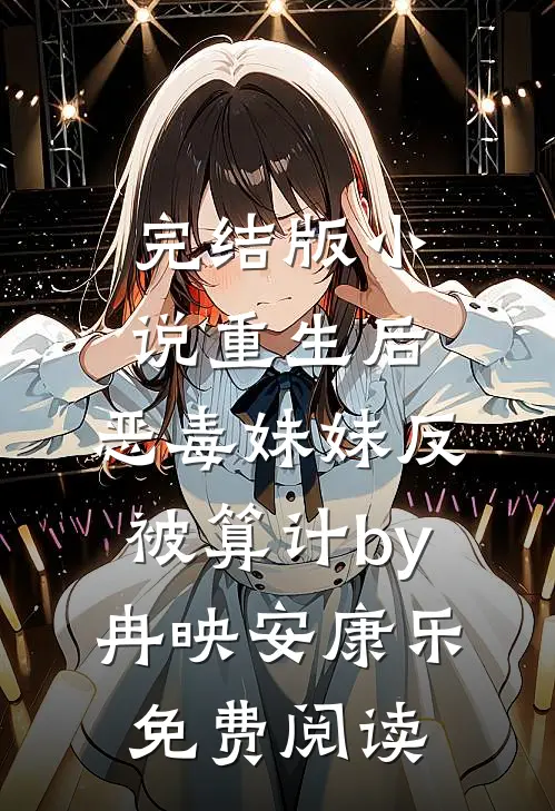 完结版小说重生后，恶毒妹妹反被算计by冉映安康乐免费阅读