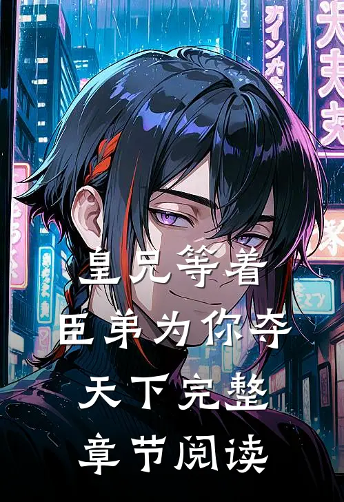 皇兄等着，臣弟为你夺天下完整章节阅读