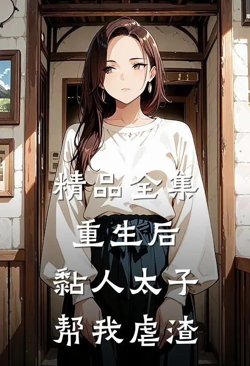 精品全集重生后，黏人太子帮我虐渣
